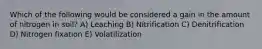 Which of the following would be considered a gain in the amount of nitrogen in soil? A) Leaching B) Nitrification C) Denitrification D) Nitrogen fixation E) Volatilization