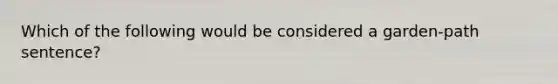 Which of the following would be considered a garden-path sentence?