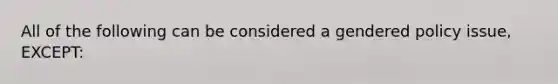 All of the following can be considered a gendered policy issue, EXCEPT: