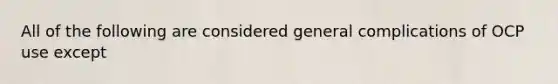 All of the following are considered general complications of OCP use except