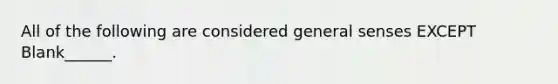 All of the following are considered general senses EXCEPT Blank______.