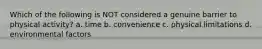 Which of the following is NOT considered a genuine barrier to physical activity? a. time b. convenience c. physical limitations d. environmental factors
