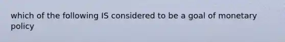 which of the following IS considered to be a goal of monetary policy