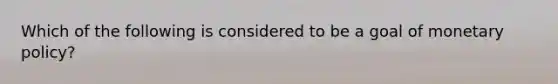 Which of the following is considered to be a goal of monetary policy?