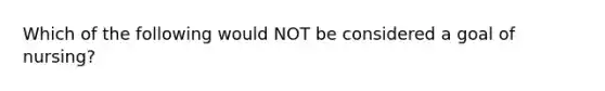 Which of the following would NOT be considered a goal of nursing?