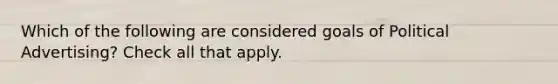 Which of the following are considered goals of Political Advertising? Check all that apply.