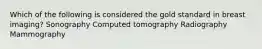 Which of the following is considered the gold standard in breast imaging? Sonography Computed tomography Radiography Mammography