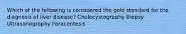 Which of the following is considered the gold standard for the diagnosis of liver disease? Cholecystography Biopsy Ultrasonography Paracentesis