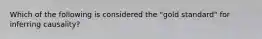 Which of the following is considered the​ "gold standard" for inferring​ causality?