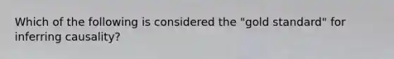 Which of the following is considered the​ "gold standard" for inferring​ causality?