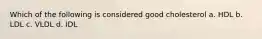 Which of the following is considered good cholesterol a. HDL b. LDL c. VLDL d. IDL