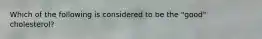 Which of the following is considered to be the "good" cholesterol?