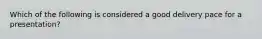 Which of the following is considered a good delivery pace for a presentation?