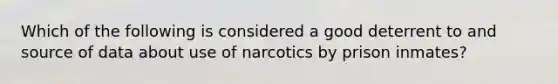 Which of the following is considered a good deterrent to and source of data about use of narcotics by prison inmates?