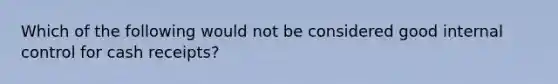 Which of the following would not be considered good <a href='https://www.questionai.com/knowledge/kjj42owoAP-internal-control' class='anchor-knowledge'>internal control</a> for cash receipts?