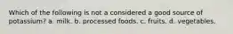 Which of the following is not a considered a good source of potassium? a. milk. b. processed foods. c. fruits. d. vegetables.