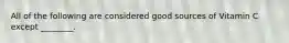 All of the following are considered good sources of Vitamin C except ________.