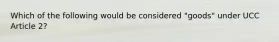 Which of the following would be considered "goods" under UCC Article 2?