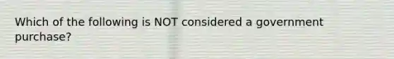 Which of the following is NOT considered a government purchase?