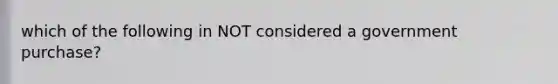 which of the following in NOT considered a government purchase?