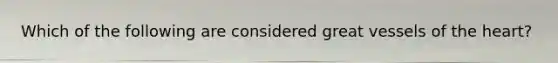 Which of the following are considered great vessels of the heart?