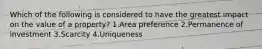 Which of the following is considered to have the greatest impact on the value of a property? 1.Area preference 2.Permanence of investment 3.Scarcity 4.Uniqueness