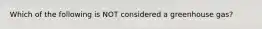 Which of the following is NOT considered a greenhouse gas?