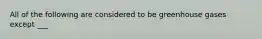 All of the following are considered to be greenhouse gases except ___