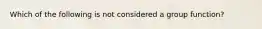 Which of the following is not considered a group function?