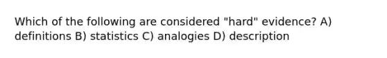 Which of the following are considered "hard" evidence? A) definitions B) statistics C) analogies D) description