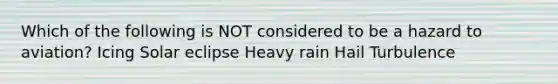 Which of the following is NOT considered to be a hazard to aviation? Icing Solar eclipse Heavy rain Hail Turbulence