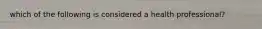 which of the following is considered a health professional?