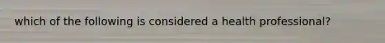 which of the following is considered a health professional?