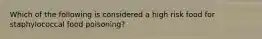 Which of the following is considered a high risk food for staphylococcal food poisoning?