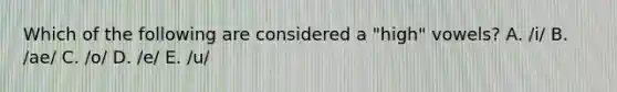 Which of the following are considered a "high" vowels? A. /i/ B. /ae/ C. /o/ D. /e/ E. /u/