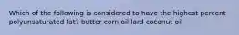 Which of the following is considered to have the highest percent polyunsaturated fat? butter corn oil lard coconut oil