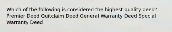 Which of the following is considered the highest-quality deed? Premier Deed Quitclaim Deed General Warranty Deed Special Warranty Deed