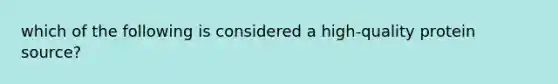 which of the following is considered a high-quality protein source?