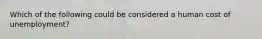 Which of the following could be considered a human cost of unemployment?