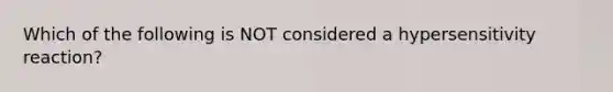 Which of the following is NOT considered a hypersensitivity reaction?