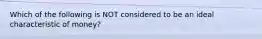 Which of the following is NOT considered to be an ideal characteristic of money?