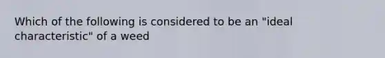 Which of the following is considered to be an "ideal characteristic" of a weed