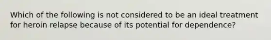 Which of the following is not considered to be an ideal treatment for heroin relapse because of its potential for dependence?