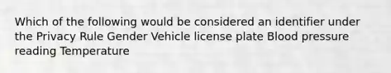 Which of the following would be considered an identifier under the Privacy Rule Gender Vehicle license plate Blood pressure reading Temperature