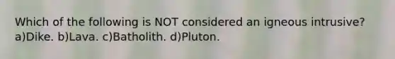 Which of the following is NOT considered an igneous intrusive?a)Dike. b)Lava. c)Batholith. d)Pluton.