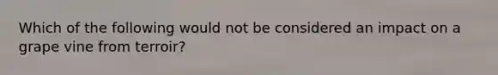 Which of the following would not be considered an impact on a grape vine from terroir?