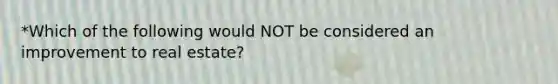 *Which of the following would NOT be considered an improvement to real estate?