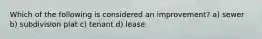 Which of the following is considered an improvement? a) sewer b) subdivision plat c) tenant d) lease