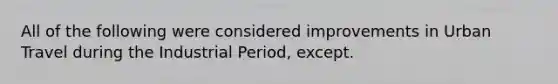 All of the following were considered improvements in Urban Travel during the Industrial Period, except.