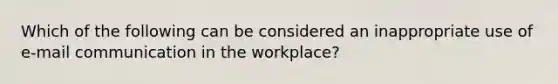 Which of the following can be considered an inappropriate use of e-mail communication in the workplace?